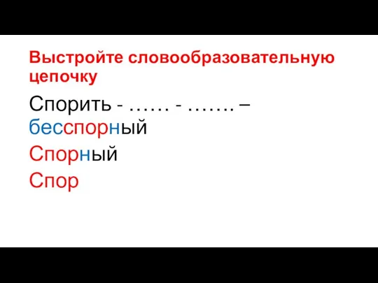 Выстройте словообразовательную цепочку Спорить - …… - ……. – бесспорный Спорный Спор