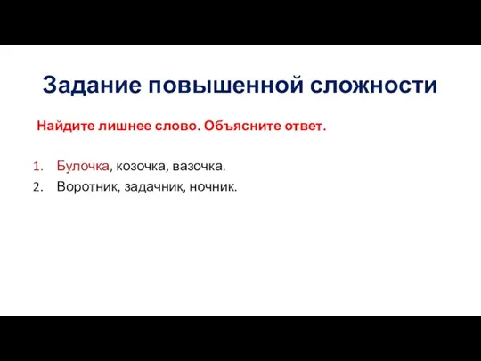 Задание повышенной сложности Найдите лишнее слово. Объясните ответ. Булочка, козочка, вазочка. Воротник, задачник, ночник.