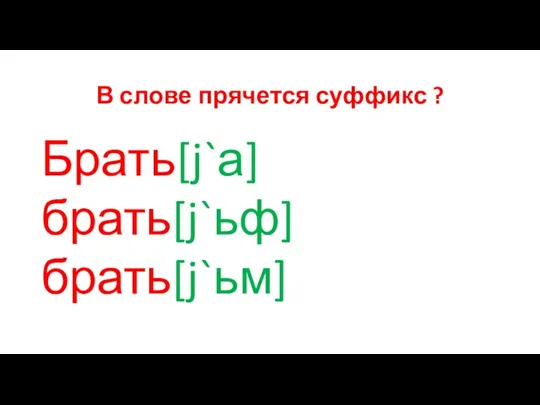 В слове прячется суффикс ? Брать[j`а] брать[j`ьф] брать[j`ьм]