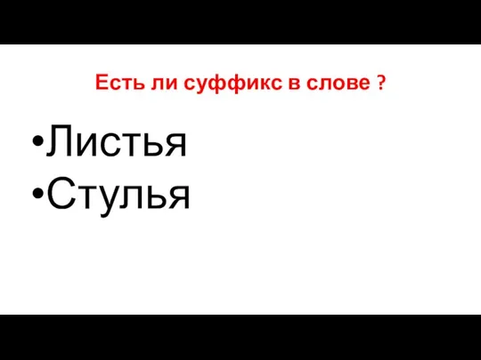 Есть ли суффикс в слове ? Листья Стулья