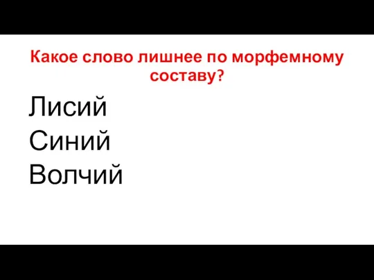 Какое слово лишнее по морфемному составу? Лисий Синий Волчий