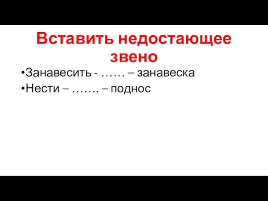 Вставить недостающее звено Занавесить - …… – занавеска Нести – ……. – поднос