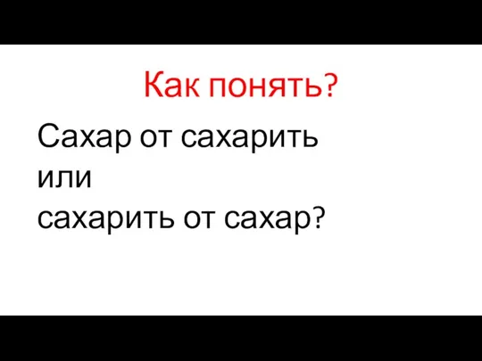 Как понять? Сахар от сахарить или сахарить от сахар?