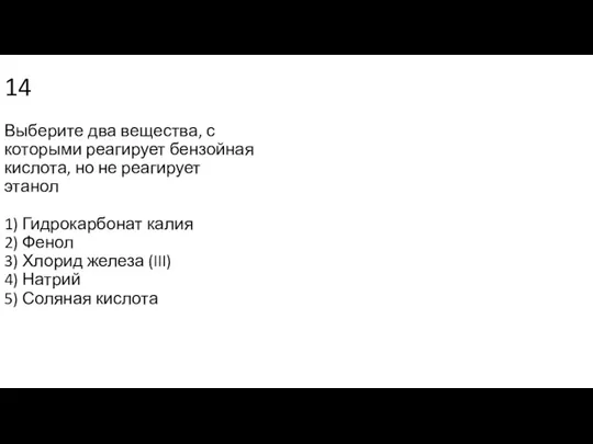 14 Выберите два вещества, с которыми реагирует бензойная кислота, но не реагирует