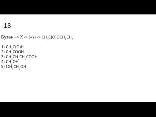 18 Бутан –> Х -> (+Y) -> CH3C(O)OCH2CH3 1) CH3C(O)H 2) CH3COOH