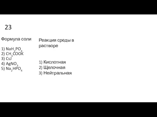 23 Формула соли 1) NaH2PO4 2) CH3COOK 3) CsJ 4) AgNO3 5)