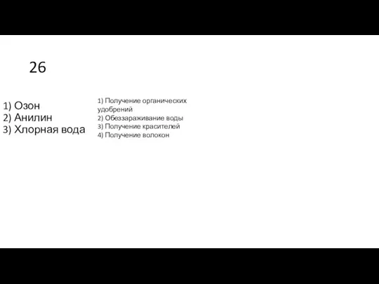 26 1) Озон 2) Анилин 3) Хлорная вода 1) Получение органических удобрений