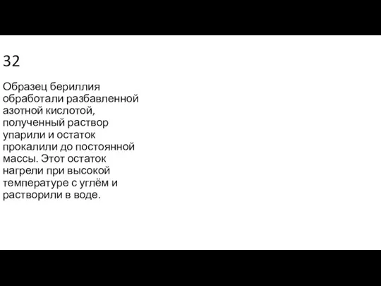 32 Образец бериллия обработали разбавленной азотной кислотой, полученный раствор упарили и остаток