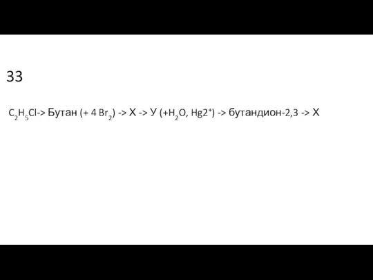 33 C2H5Cl-> Бутан (+ 4 Br2) -> Х -> У (+H2O, Hg2+) -> бутандион-2,3 -> Х