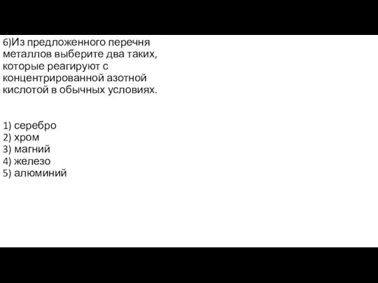 6)Из предложенного перечня металлов выберите два таких, которые реагируют с концентрированной азотной