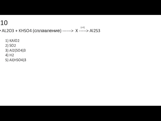 10 AL2O3 + KHSO4 (сплавление) ------> X -----> Al2S3 1) KAlO2 2)