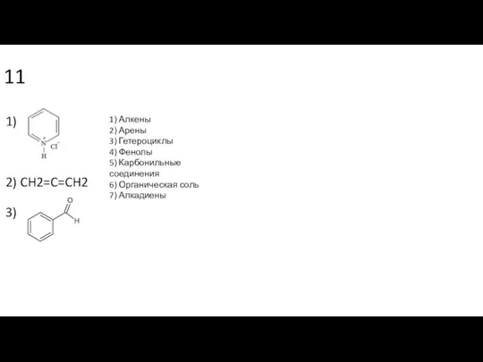 11 1) 2) CH2=C=CH2 3) 1) Алкены 2) Арены 3) Гетероциклы 4)