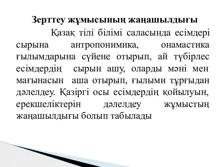 Зерттеу жұмысының жаңашылдығы Қазақ тілі білімі саласында есімдері сырына антропонимика, онамастика ғылымдарына