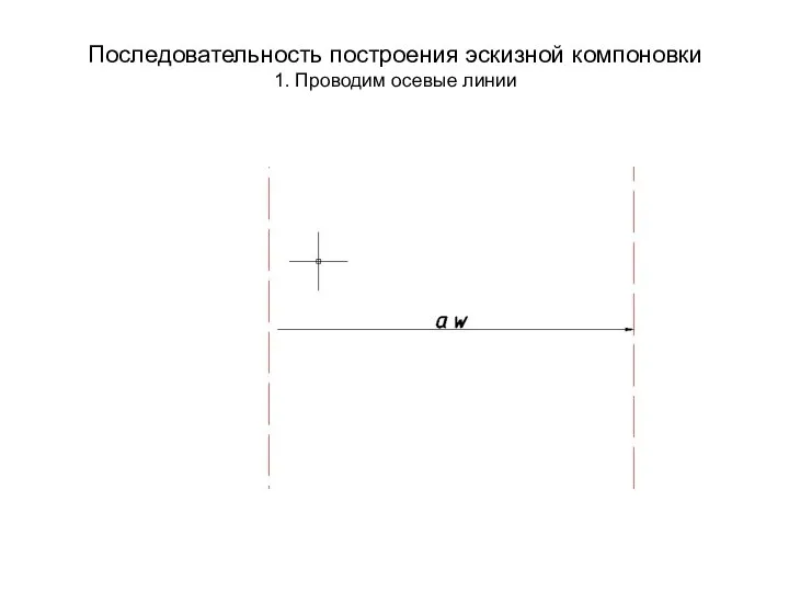 Последовательность построения эскизной компоновки 1. Проводим осевые линии