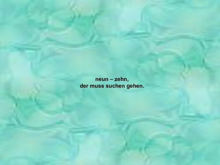 neun – zehn, der muss suchen gehen. neun – zehn, der muss suchen gehen.