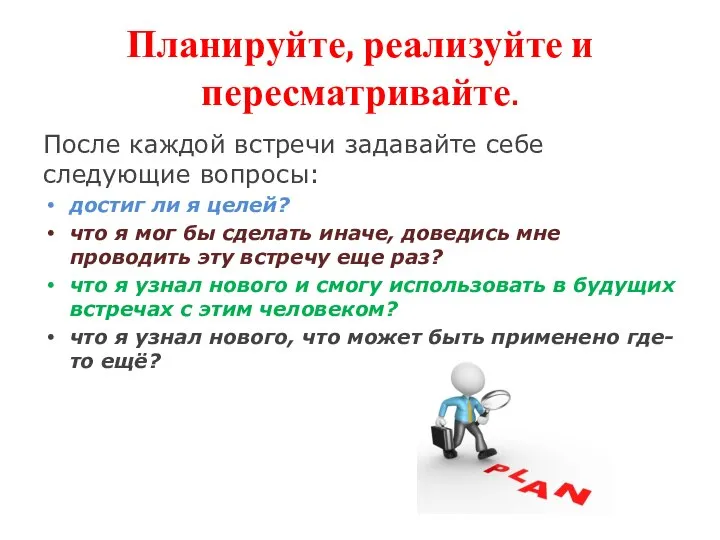 Планируйте, реализуйте и пересматривайте. После каждой встречи задавайте себе следующие вопросы: достиг