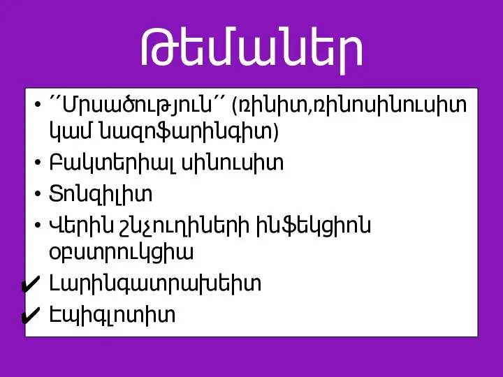 Թեմաներ ՛՛Մրսածություն՛՛ (ռինիտ,ռինոսինուսիտ կամ նազոֆարինգիտ) Բակտերիալ սինուսիտ Տոնզիլիտ Վերին շնչուղիների ինֆեկցիոն օբստրուկցիա Լարինգատրախեիտ Էպիգլոտիտ