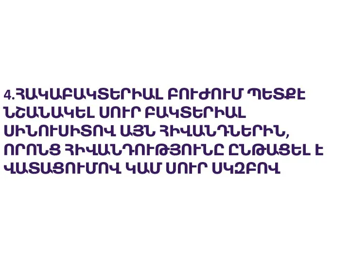 4.ՀԱԿԱԲԱԿՏԵՐԻԱԼ ԲՈՒԺՈՒՄ ՊԵՏՔԷ ՆՇԱՆԱԿԵԼ ՍՈՒՐ ԲԱԿՏԵՐԻԱԼ ՍԻՆՈՒՍԻՏՈՎ ԱՅՆ ՀԻՎԱՆԴՆԵՐԻՆ, ՈՐՈՆՑ ՀԻՎԱՆԴՈՒԹՅՈՒՆԸ ԸՆԹԱՑԵԼ