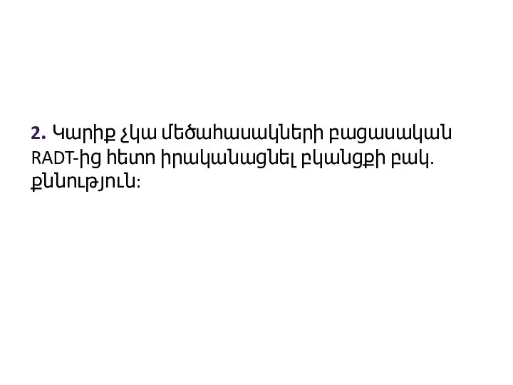 2. Կարիք չկա մեծահասակների բացասական RADT-ից հետո իրականացնել բկանցքի բակ. քննություն: