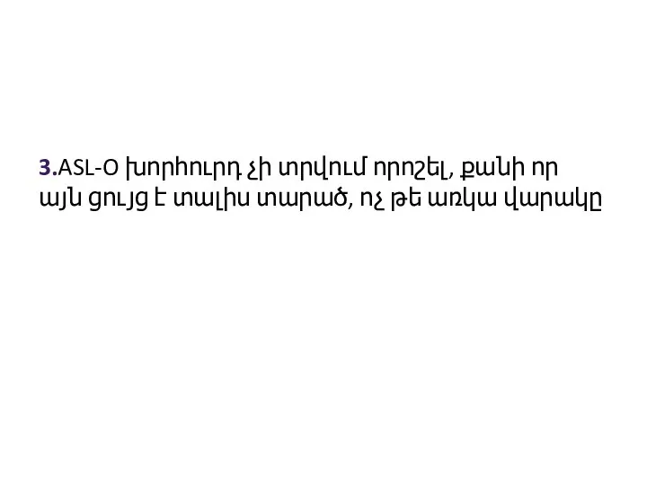 3.ASL-O խորհուրդ չի տրվում որոշել, քանի որ այն ցույց է տալիս տարած, ոչ թե առկա վարակը