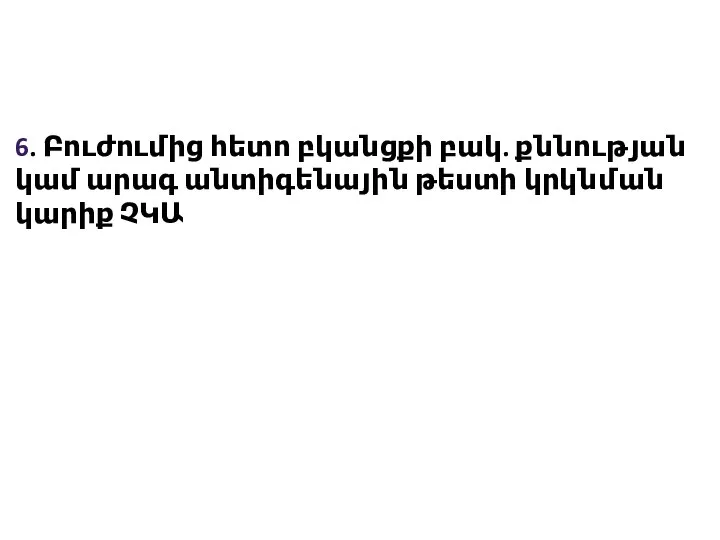 6. Բուժումից հետո բկանցքի բակ. քննության կամ արագ անտիգենային թեստի կրկնման կարիք ՉԿԱ