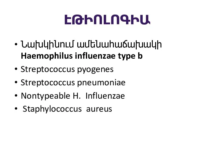 ԷԹԻՈԼՈԳԻԱ Նախկինում ամենահաճախակի Haemophilus influenzae type b Streptococcus pyogenes Streptococcus pneumoniae Nontypeable H. Influenzae Staphylococcus aureus