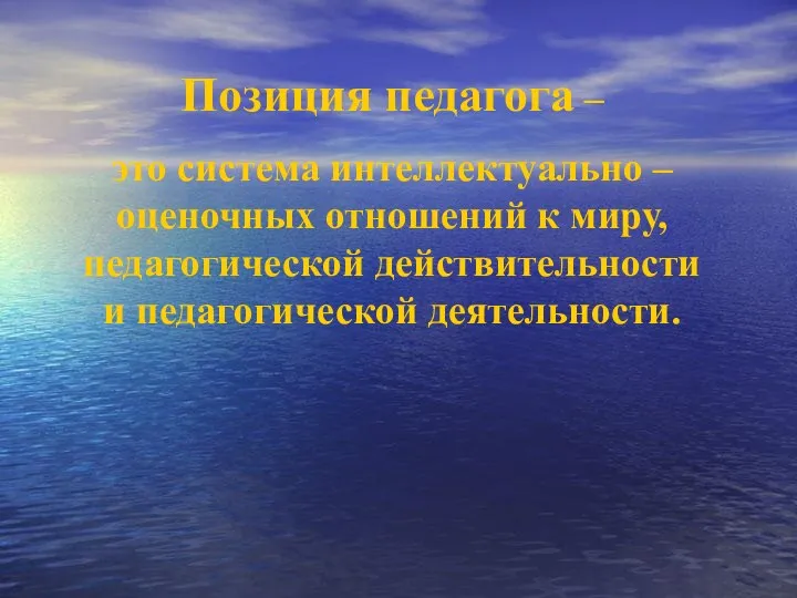 Позиция педагога – это система интеллектуально – оценочных отношений к миру, педагогической действительности и педагогической деятельности.