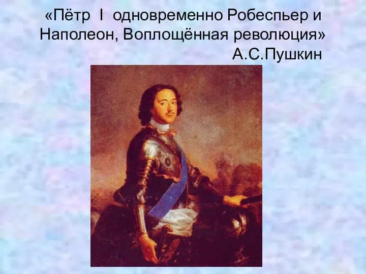 «Пётр I одновременно Робеспьер и Наполеон, Воплощённая революция» А.С.Пушкин