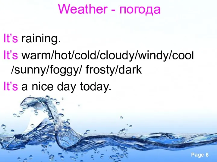 Weather - погода It’s raining. It’s warm/hot/cold/cloudy/windy/cool /sunny/foggy/ frosty/dark It’s a nice day today.