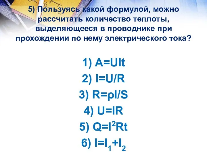 5) Пользуясь какой формулой, можно рассчитать количество теплоты, выделяющееся в проводнике при