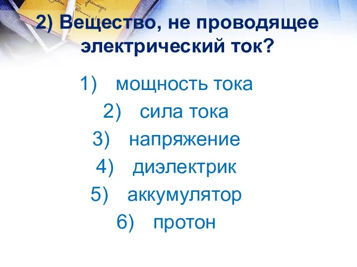 2) Вещество, не проводящее электрический ток? мощность тока сила тока напряжение диэлектрик аккумулятор протон