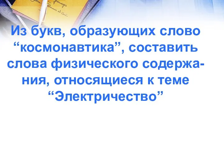 Из букв, образующих слово “космонавтика”, составить слова физического содержа- ния, относящиеся к теме “Электричество”