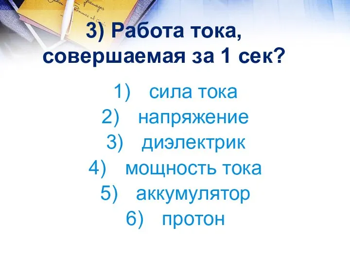 3) Работа тока, совершаемая за 1 сек? сила тока напряжение диэлектрик мощность тока аккумулятор протон