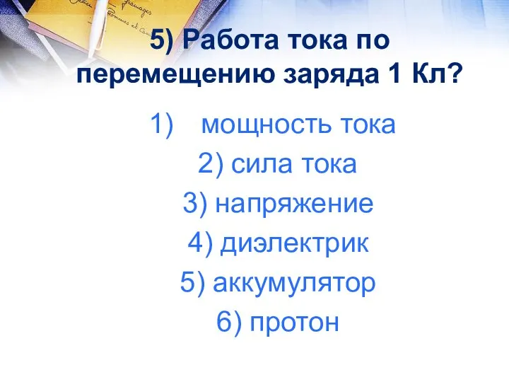 5) Работа тока по перемещению заряда 1 Кл? мощность тока 2) сила