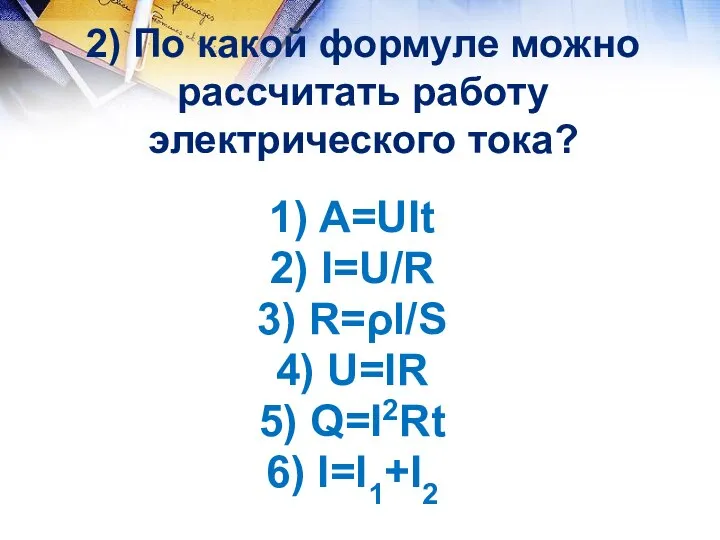 2) По какой формуле можно рассчитать работу электрического тока? 1) A=UIt; 2)