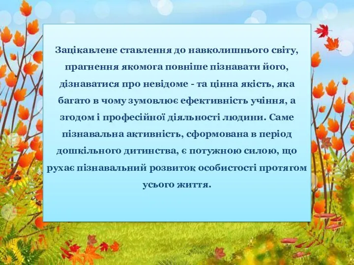 Зацікавлене ставлення до навколишнього світу, прагнення якомога повніше пізнавати його, дізнаватися про