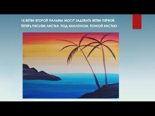 15.ВЕТВИ ВТОРОЙ ПАЛЬМЫ МОГУТ ЗАДЕВАТЬ ВЕТВИ ПЕРВОЙ. ТЕПЕРЬ РИСУЕМ ЛИСТЬЯ. ПОД НАКЛОНОМ. ТОНКОЙ КИСТЬЮ