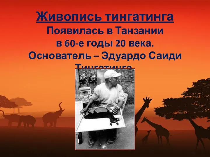 Живопись тингатинга Появилась в Танзании в 60-е годы 20 века. Основатель – Эдуардо Саиди Тингатинга.