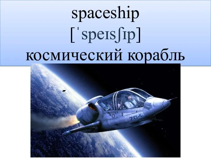 spaceship [ˈspeɪsʃɪp] космический корабль
