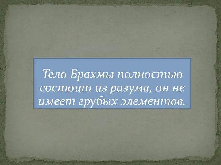 Тело Брахмы полностью состоит из разума, он не имеет грубых элементов.