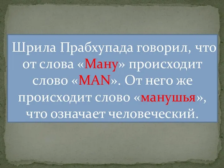 Шрила Прабхупада говорил, что от слова «Ману» происходит слово «MAN». От него