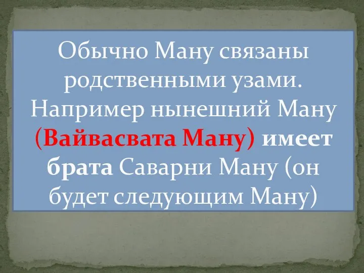 Обычно Ману связаны родственными узами. Например нынешний Ману (Вайвасвата Ману) имеет брата