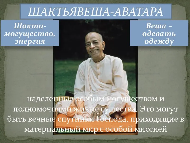 ШАКТЬЯВЕША-АВАТАРА наделенные особым могуществом и полномочиями живые существа. Это могут быть вечные