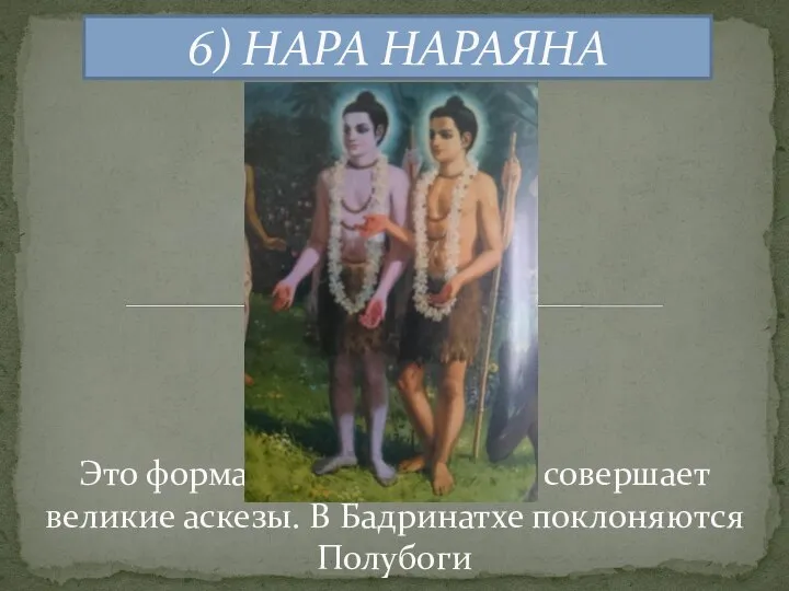 6) НАРА НАРАЯНА Это форма Господа, который совершает великие аскезы. В Бадринатхе поклоняются Полубоги