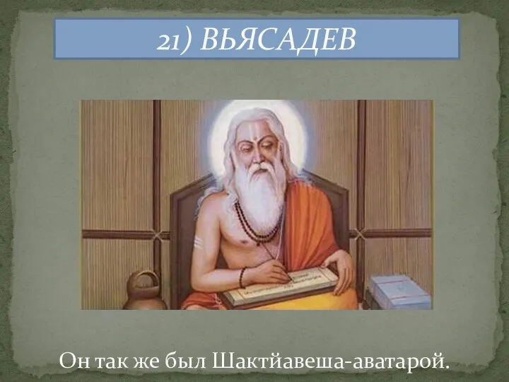 21) ВЬЯСАДЕВ Он так же был Шактйавеша-аватарой.