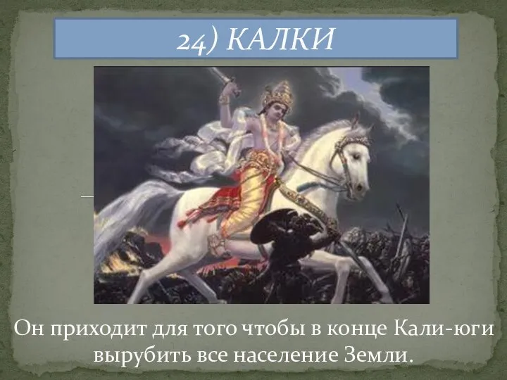 24) КАЛКИ Он приходит для того чтобы в конце Кали-юги вырубить все население Земли.