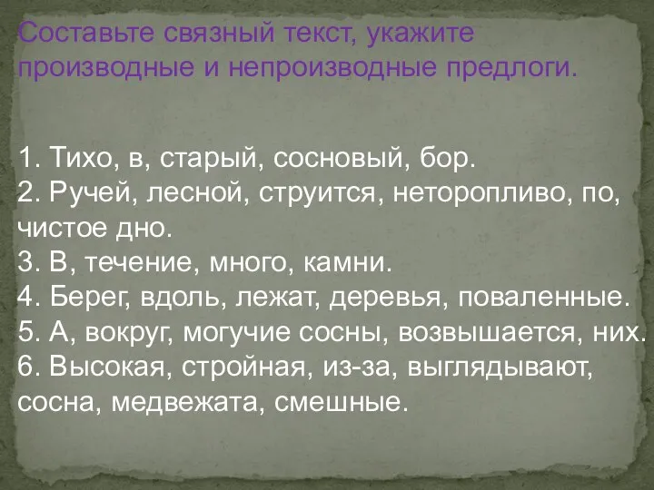 Составьте связный текст, укажите производные и непроизводные предлоги. 1. Тихо, в, старый,