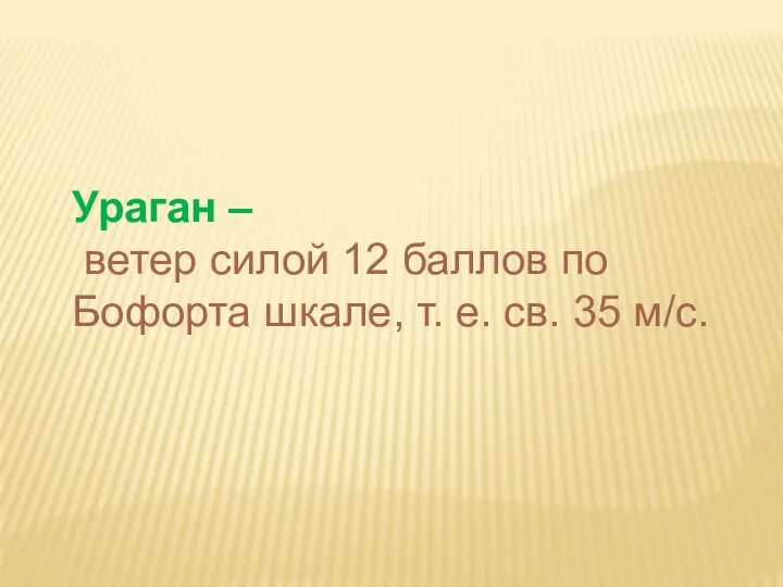 Ураган – ветер силой 12 баллов по Бофорта шкале, т. е. св. 35 м/с.