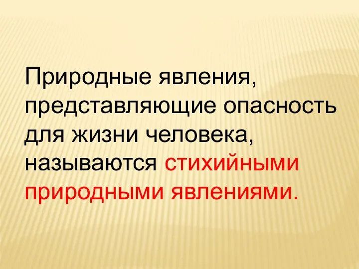 Природные явления, представляющие опасность для жизни человека, называются стихийными природными явлениями.