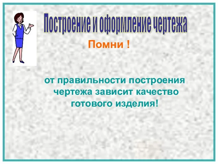 Помни ! Построение и оформление чертежа от правильности построения чертежа зависит качество готового изделия!